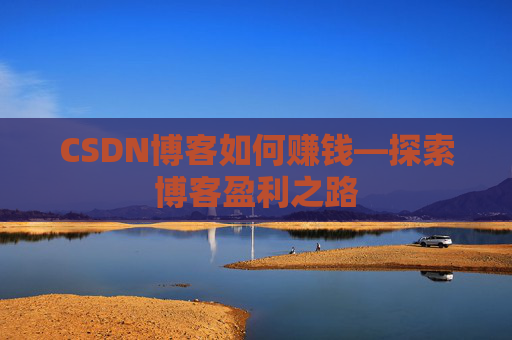 CSDN博客如何赚钱—探索博客盈利之路 CSDN博客如何赚钱—探索博客盈利之路